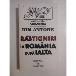 RASTIGNIRI IN ROMANIA DUPA IALTA  -  ION ANTOHE 